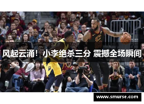 风起云涌！小李绝杀三分 震撼全场瞬间